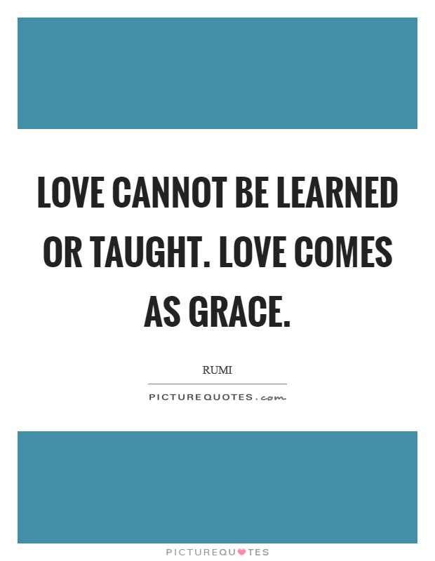 Love cannot be learned or taught. Love comes as Grace Picture Quote #1