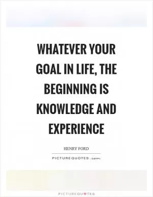 Whatever your goal in life, the beginning is knowledge and experience Picture Quote #1