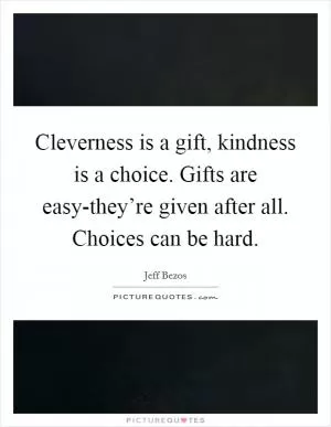 Cleverness is a gift, kindness is a choice. Gifts are easy-they’re given after all. Choices can be hard Picture Quote #1