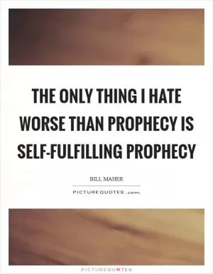 The only thing I hate worse than prophecy is self-fulfilling prophecy Picture Quote #1