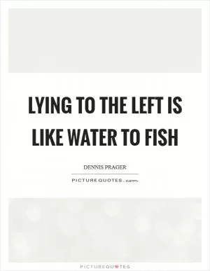 Lying to the Left is like water to fish Picture Quote #1