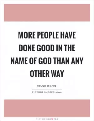 More people have done good in the name of God than any other way Picture Quote #1