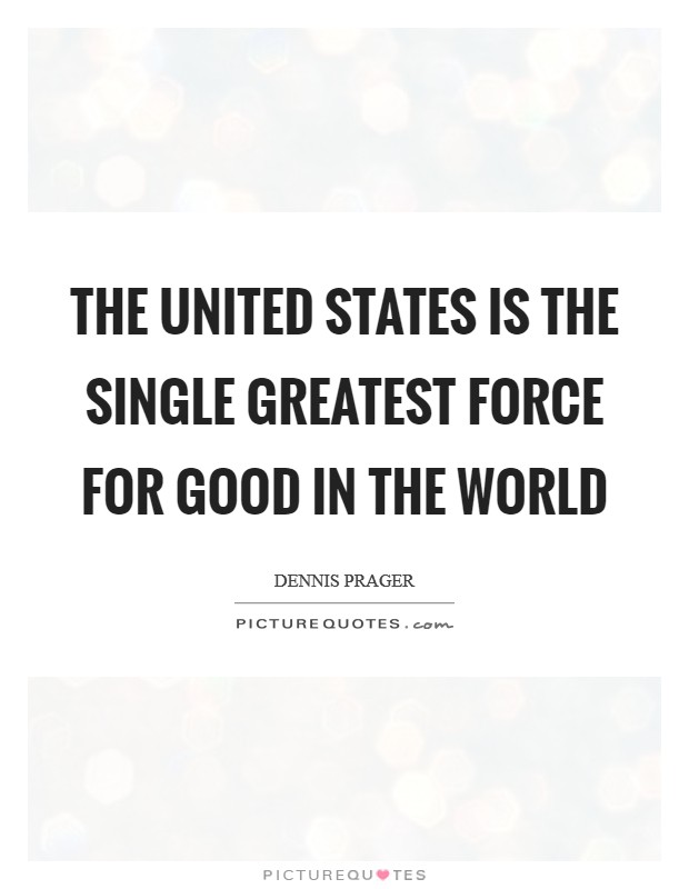 The United States is the single greatest force for good in the world Picture Quote #1
