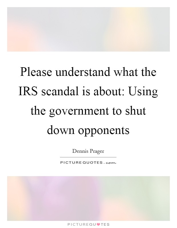 Please understand what the IRS scandal is about: Using the government to shut down opponents Picture Quote #1