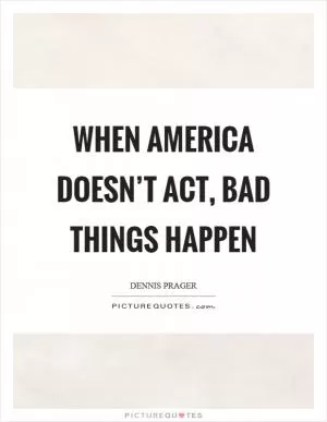 When America doesn’t act, bad things happen Picture Quote #1
