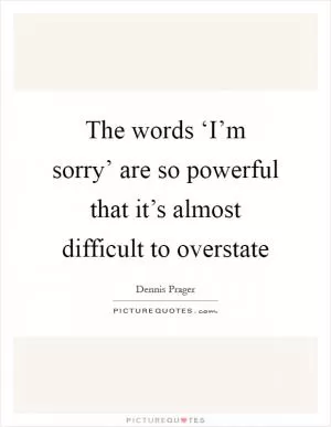 The words ‘I’m sorry’ are so powerful that it’s almost difficult to overstate Picture Quote #1
