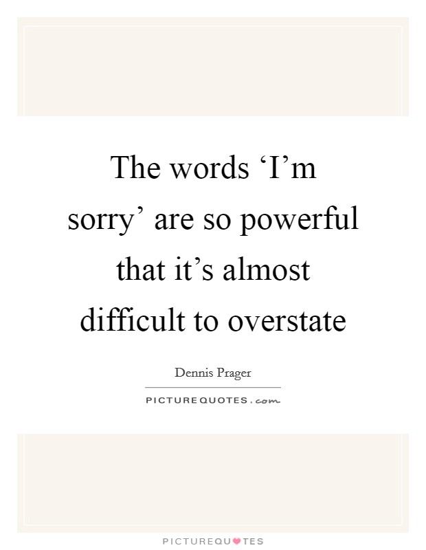 The words ‘I'm sorry' are so powerful that it's almost difficult to overstate Picture Quote #1