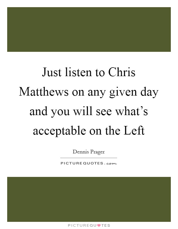 Just listen to Chris Matthews on any given day and you will see what's acceptable on the Left Picture Quote #1