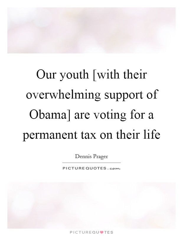 Our youth [with their overwhelming support of Obama] are voting for a permanent tax on their life Picture Quote #1