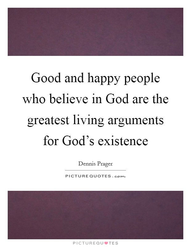 Good and happy people who believe in God are the greatest living arguments for God's existence Picture Quote #1