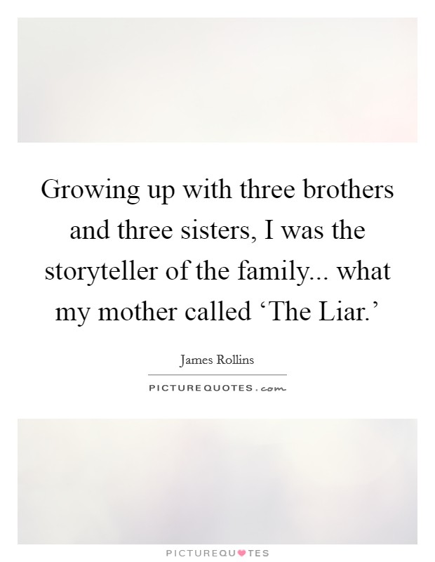 Growing up with three brothers and three sisters, I was the storyteller of the family... what my mother called ‘The Liar.' Picture Quote #1