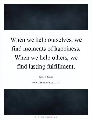 When we help ourselves, we find moments of happiness. When we help others, we find lasting fulfillment Picture Quote #1