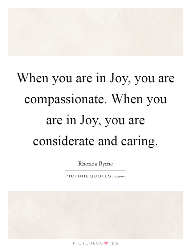When you are in Joy, you are compassionate. When you are in Joy, you are considerate and caring Picture Quote #1