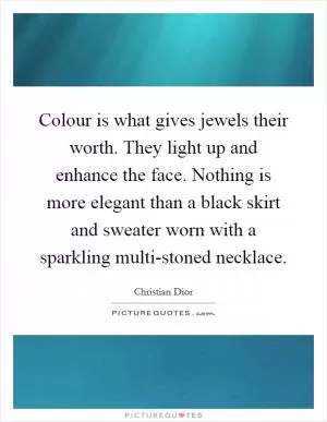 Colour is what gives jewels their worth. They light up and enhance the face. Nothing is more elegant than a black skirt and sweater worn with a sparkling multi-stoned necklace Picture Quote #1