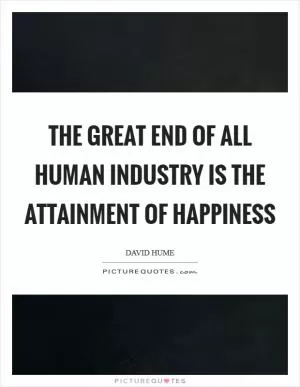 The great end of all human industry is the attainment of happiness Picture Quote #1