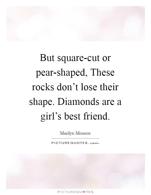 But square-cut or pear-shaped, These rocks don't lose their shape. Diamonds are a girl's best friend Picture Quote #1