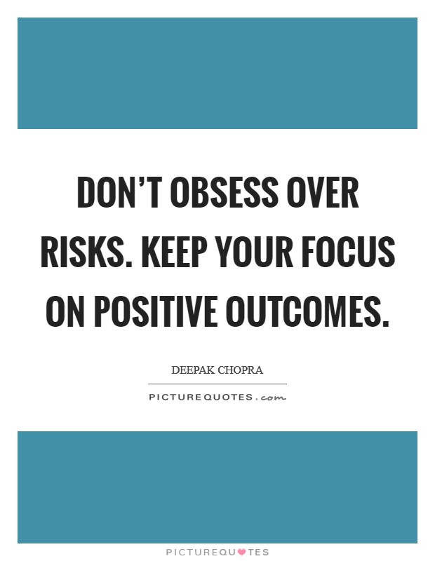 Don't obsess over risks. Keep your focus on positive outcomes Picture Quote #1