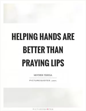 Helping hands are better than Praying Lips Picture Quote #1