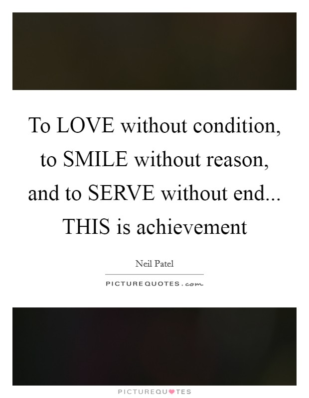 To LOVE without condition, to SMILE without reason, and to SERVE without end... THIS is achievement Picture Quote #1