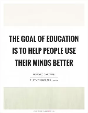 The Goal of Education is to Help People Use Their Minds Better Picture Quote #1