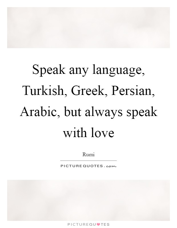 Speak any language, Turkish, Greek, Persian, Arabic, but always speak with love Picture Quote #1