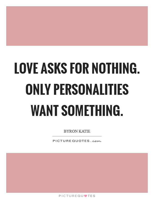 Love asks for nothing. Only personalities want something Picture Quote #1