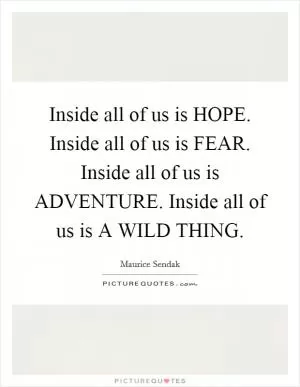 Inside all of us is HOPE. Inside all of us is FEAR. Inside all of us is ADVENTURE. Inside all of us is A WILD THING Picture Quote #1
