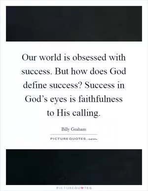 Our world is obsessed with success. But how does God define success? Success in God’s eyes is faithfulness to His calling Picture Quote #1