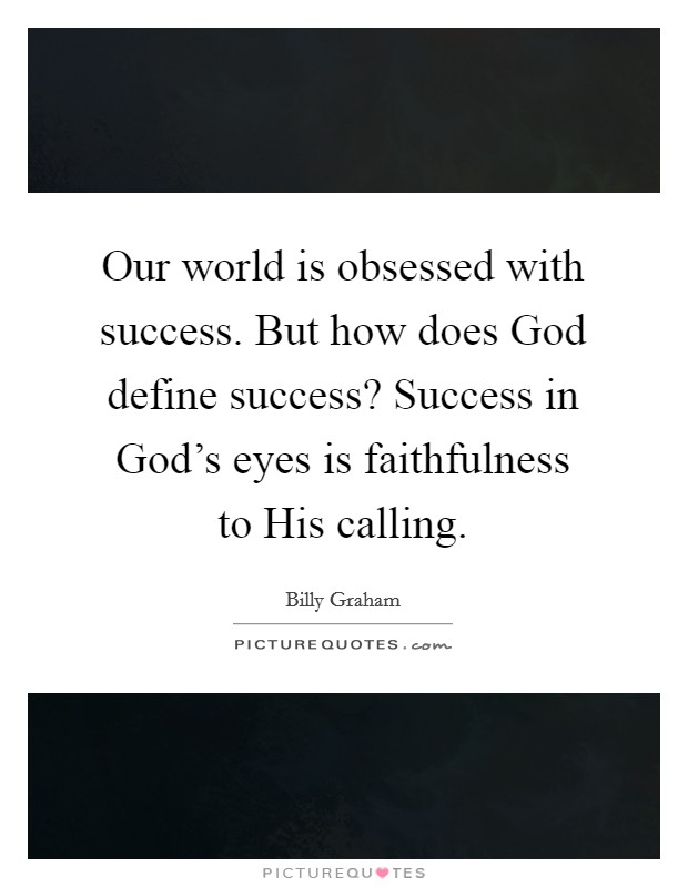 Our world is obsessed with success. But how does God define success? Success in God's eyes is faithfulness to His calling Picture Quote #1