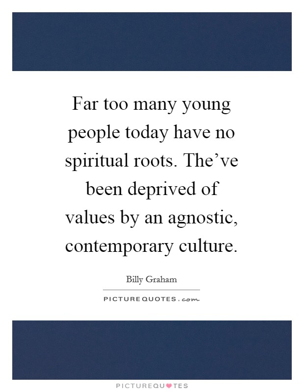 Far too many young people today have no spiritual roots. The've been deprived of values by an agnostic, contemporary culture Picture Quote #1
