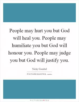 People may hurt you but God will heal you. People may humiliate you but God will honour you. People may judge you but God will justify you Picture Quote #1