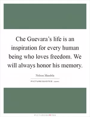 Che Guevara’s life is an inspiration for every human being who loves freedom. We will always honor his memory Picture Quote #1