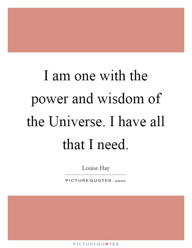 I am one with the power and wisdom of the Universe. I have all that I need Picture Quote #1