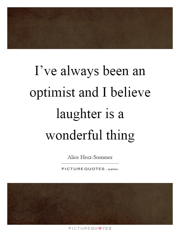 I've always been an optimist and I believe laughter is a wonderful thing Picture Quote #1