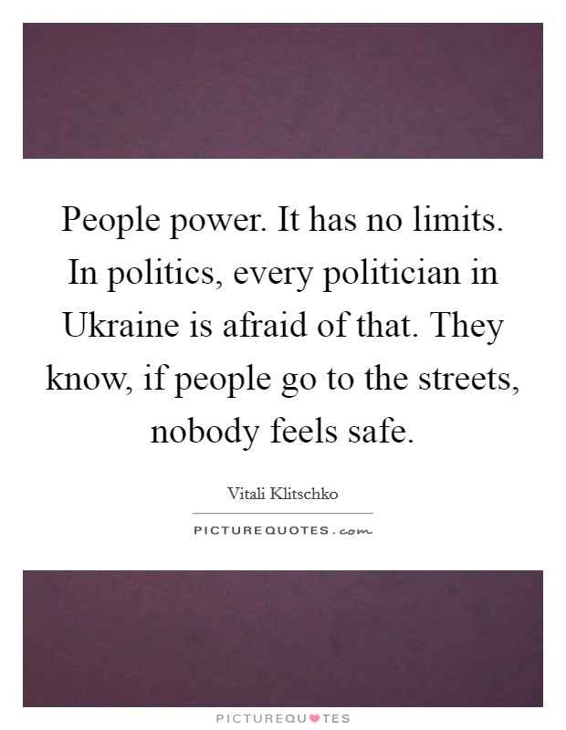 People power. It has no limits. In politics, every politician in Ukraine is afraid of that. They know, if people go to the streets, nobody feels safe Picture Quote #1