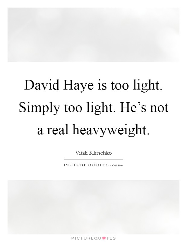 David Haye is too light. Simply too light. He's not a real heavyweight Picture Quote #1