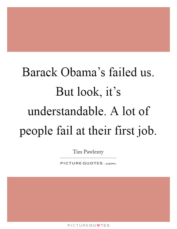 Barack Obama's failed us. But look, it's understandable. A lot of people fail at their first job Picture Quote #1