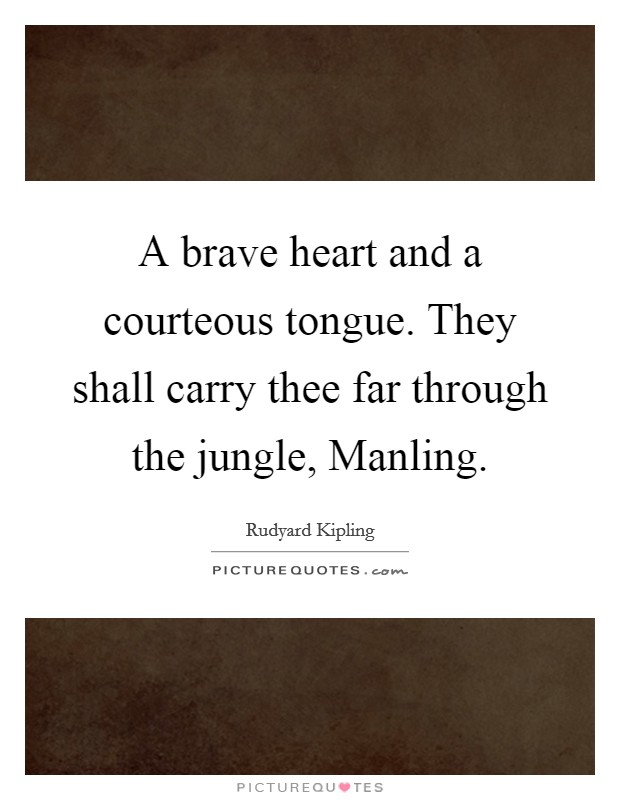 A brave heart and a courteous tongue. They shall carry thee far through the jungle, Manling Picture Quote #1