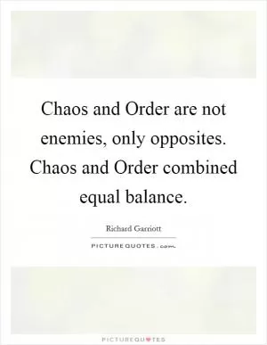 Chaos and Order are not enemies, only opposites. Chaos and Order combined equal balance Picture Quote #1