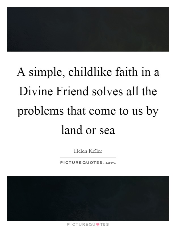 A simple, childlike faith in a Divine Friend solves all the problems that come to us by land or sea Picture Quote #1
