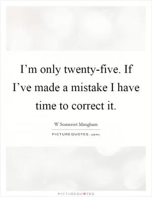 I’m only twenty-five. If I’ve made a mistake I have time to correct it Picture Quote #1