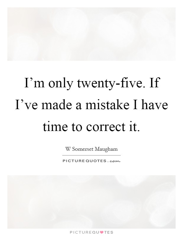 I'm only twenty-five. If I've made a mistake I have time to correct it Picture Quote #1