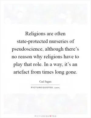 Religions are often state-protected nurseries of pseudoscience, although there’s no reason why religions have to play that role. In a way, it’s an artefact from times long gone Picture Quote #1