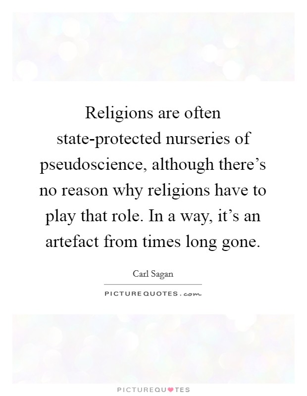 Religions are often state-protected nurseries of pseudoscience, although there's no reason why religions have to play that role. In a way, it's an artefact from times long gone Picture Quote #1