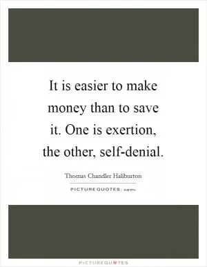 It is easier to make money than to save it. One is exertion, the other, self-denial Picture Quote #1