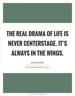 The real drama of life is never centerstage. It’s always in the wings Picture Quote #1