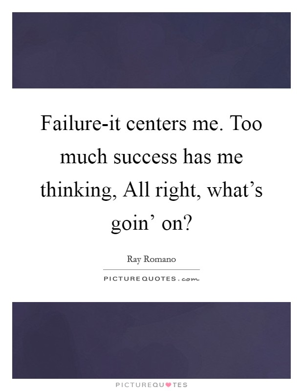 Failure-it centers me. Too much success has me thinking, All right, what's goin' on? Picture Quote #1
