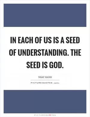 In each of us is a seed of understanding. The seed is God Picture Quote #1
