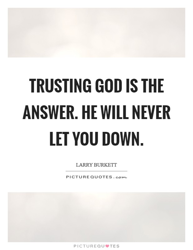 Trusting God is the answer. He will never let you down Picture Quote #1