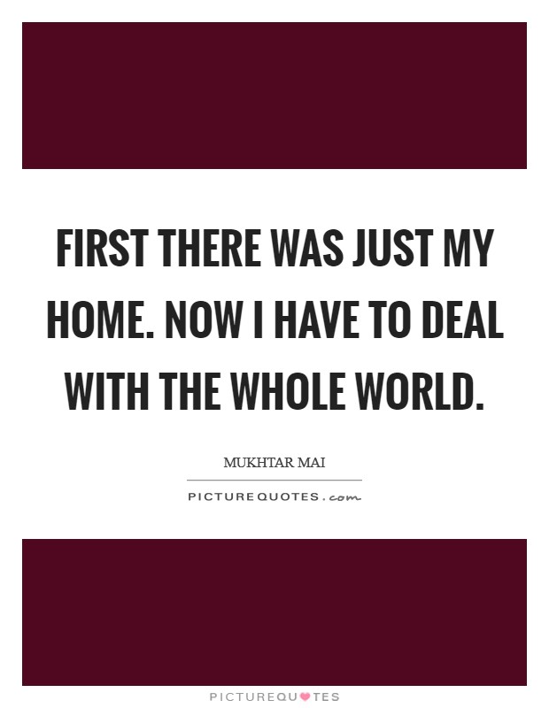 First there was just my home. Now I have to deal with the whole world Picture Quote #1
